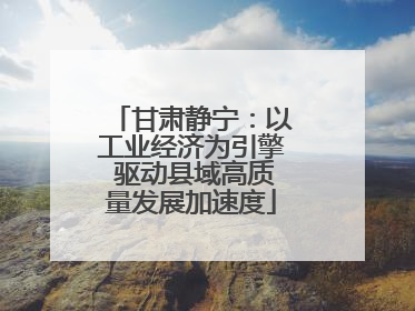 甘肃静宁：以工业经济为引擎 驱动县域高质量发展加速度