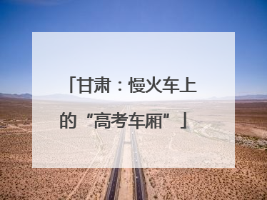 甘肃：慢火车上的“高考车厢”
