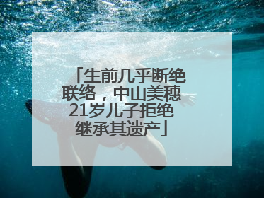 生前几乎断绝联络，中山美穗21岁儿子拒绝继承其遗产