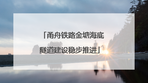 甬舟铁路金塘海底隧道建设稳步推进