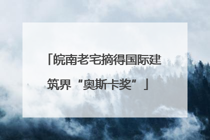 皖南老宅摘得国际建筑界“奥斯卡奖”