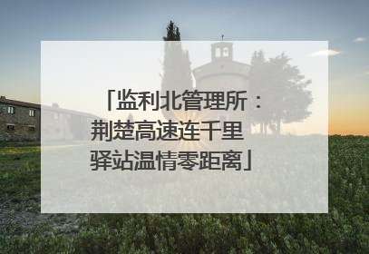 监利北管理所：荆楚高速连千里 驿站温情零距离