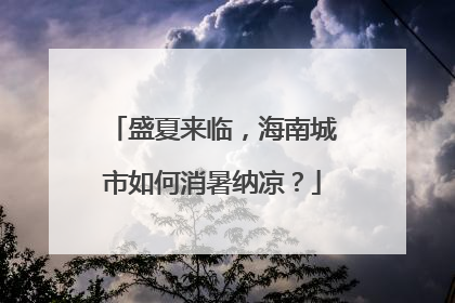 盛夏来临，海南城市如何消暑纳凉？