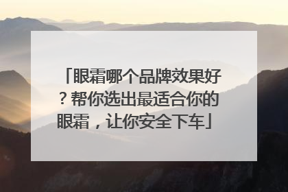 眼霜哪个品牌效果好？帮你选出最适合你的眼霜，让你安全下车
