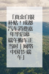 真金白银补贴！成都汽车消费嘉年华启幕 端午购车正当时｜网络中国节·端午