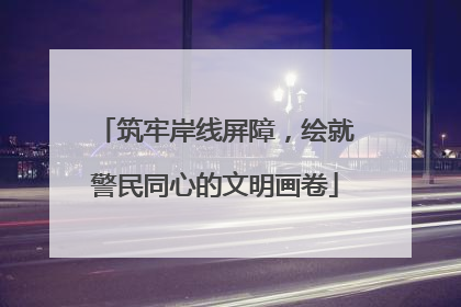 筑牢岸线屏障，绘就警民同心的文明画卷