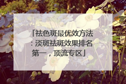 祛色斑最优效方法：淡斑祛斑效果排名第一，顶流专区