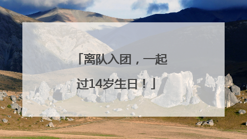 离队入团，一起过14岁生日！
