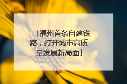 福州首条自建铁路，打开城市高质量发展新局面