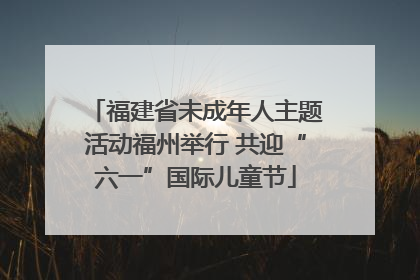福建省未成年人主题活动福州举行 共迎“六一”国际儿童节