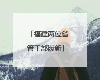 福建两位省管干部履新