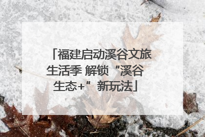 福建启动溪谷文旅生活季 解锁“溪谷生态+”新玩法