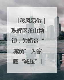 移风易俗｜珠晖区茶山坳镇：为婚丧“减负” 为家庭“减压”
