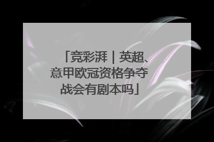 竞彩湃｜英超、意甲欧冠资格争夺战会有剧本吗