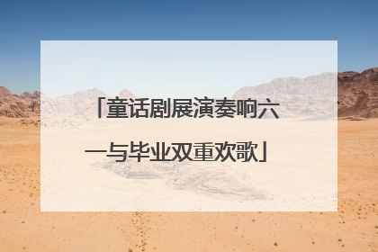 童话剧展演奏响六一与毕业双重欢歌