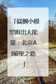 端侧小模型跑出大能量：北京AI破壁之路