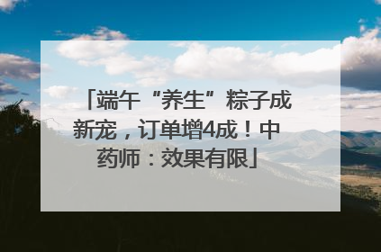 端午“养生”粽子成新宠，订单增4成！中药师：效果有限