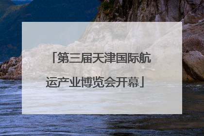 第三届天津国际航运产业博览会开幕