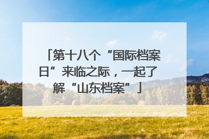 第十八个“国际档案日”来临之际，一起了解“山东档案”