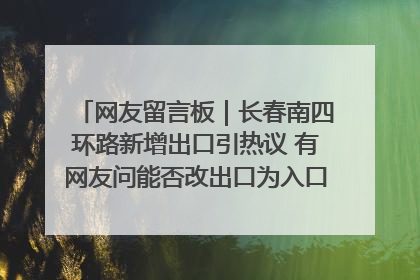 网友留言板｜长春南四环路新增出口引热议 有网友问能否改出口为入口？官方回应来了