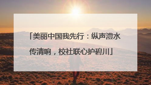 美丽中国我先行：纵声澧水传清响，校社联心护碧川
