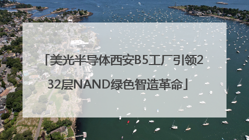 美光半导体西安B5工厂引领232层NAND绿色智造革命