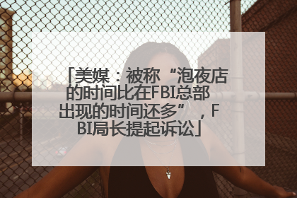 美媒：被称“泡夜店的时间比在FBI总部出现的时间还多”，FBI局长提起诉讼