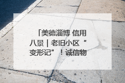 美德淄博 信用八景｜老旧小区“变形记”！诚信物业焐热居民心窝