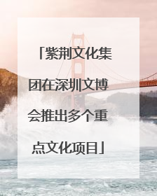 紫荆文化集团在深圳文博会推出多个重点文化项目