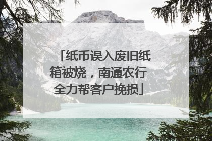 纸币误入废旧纸箱被烧，南通农行全力帮客户挽损