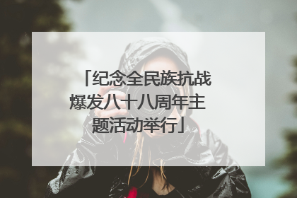 纪念全民族抗战爆发八十八周年主题活动举行