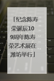 纪念陈寿荣诞辰109周年陈寿荣艺术展在潍坊举行