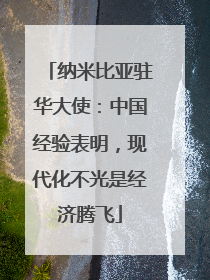 纳米比亚驻华大使：中国经验表明，现代化不光是经济腾飞