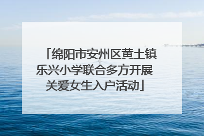绵阳市安州区黄土镇乐兴小学联合多方开展关爱女生入户活动