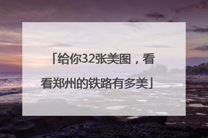 给你32张美图，看看郑州的铁路有多美