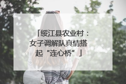 绥江县农业村：女子调解队真情搭起“连心桥”