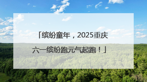 缤纷童年，2025重庆六一缤纷跑元气起跑！