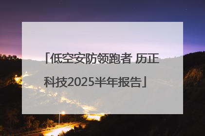 低空安防领跑者 历正科技2025半年报告