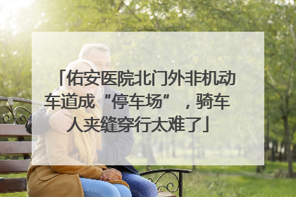 佑安医院北门外非机动车道成“停车场”，骑车人夹缝穿行太难了