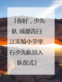你好，少先队 成都青白江实验小学举行少先队员入队仪式
