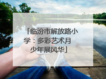 临汾市解放路小学：多彩艺术月 少年展风华