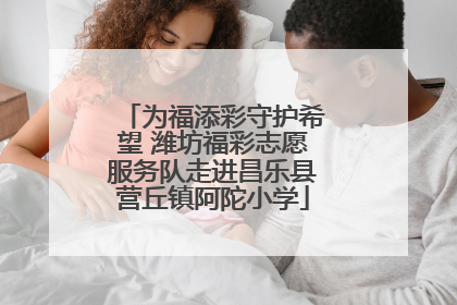 为福添彩守护希望 潍坊福彩志愿服务队走进昌乐县营丘镇阿陀小学