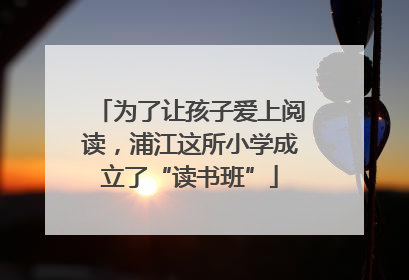 为了让孩子爱上阅读，浦江这所小学成立了“读书班”