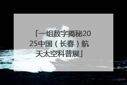 一组数字揭秘2025中国（长春）航天太空科普展