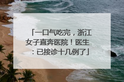一口气吃完，浙江女子直奔医院！医生：已接诊十几例了