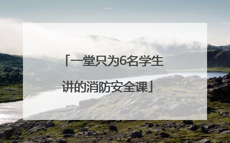 一堂只为6名学生讲的消防安全课