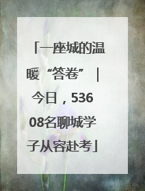 一座城的温暖“答卷”｜今日，53608名聊城学子从容赴考