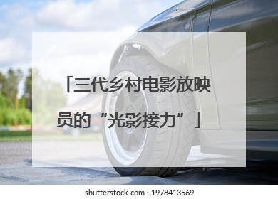 三代乡村电影放映员的“光影接力”
