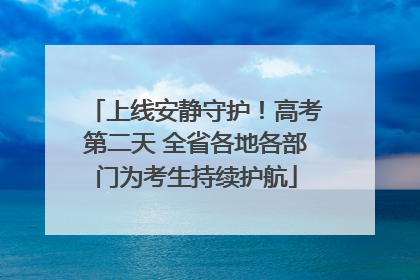上线安静守护！高考第二天 全省各地各部门为考生持续护航