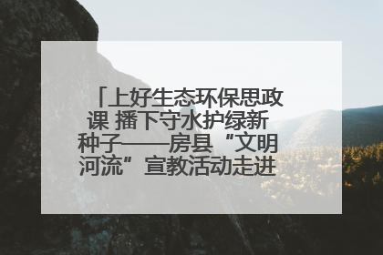 上好生态环保思政课 播下守水护绿新种子——房县“文明河流”宣教活动走进八一希望小学